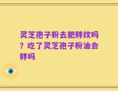灵芝孢子粉去肥胖纹吗？吃了灵芝孢子粉油会胖吗