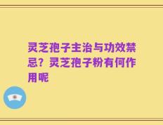 灵芝孢子主治与功效禁忌？灵芝孢子粉有何作用呢