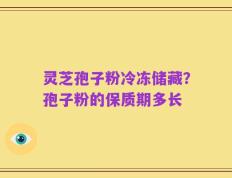 灵芝孢子粉冷冻储藏？孢子粉的保质期多长