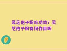 灵芝孢子粉吃功效？灵芝孢子粉有何作用呢