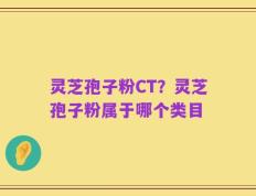 灵芝孢子粉CT？灵芝孢子粉属于哪个类目