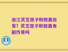浙江灵芝孢子粉胶囊批发？灵芝孢子粉胶囊有副作用吗