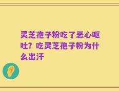 灵芝孢子粉吃了恶心呕吐？吃灵芝孢子粉为什么出汗
