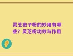 灵芝孢子粉的妙用有哪些？灵芝粉功效与作用