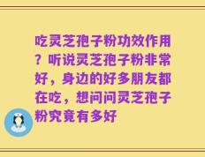 吃灵芝孢子粉功效作用？听说灵芝孢子粉非常好，身边的好多朋友都在吃，想问问灵芝孢子粉究竟有多好