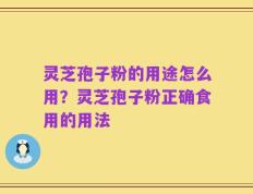 灵芝孢子粉的用途怎么用？灵芝孢子粉正确食用的用法