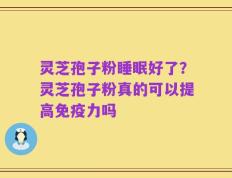 灵芝孢子粉睡眠好了？灵芝孢子粉真的可以提高免疫力吗