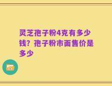 灵芝孢子粉4克有多少钱？孢子粉市面售价是多少