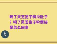 喝了灵芝孢子粉拉肚子？喝了灵芝孢子粉便秘是怎么回事