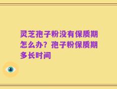 灵芝孢子粉没有保质期怎么办？孢子粉保质期多长时间