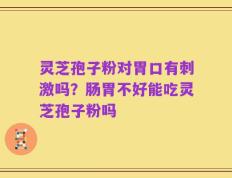 灵芝孢子粉对胃口有刺激吗？肠胃不好能吃灵芝孢子粉吗