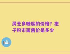 灵芝多糖肽的价格？孢子粉市面售价是多少