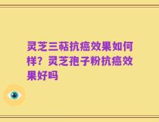 灵芝三萜抗癌效果如何样？灵芝孢子粉抗癌效果好吗