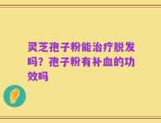 灵芝孢子粉能治疗脱发吗？孢子粉有补血的功效吗