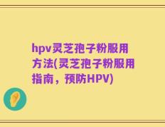 hpv灵芝孢子粉服用方法(灵芝孢子粉服用指南，预防HPV)