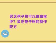 灵芝孢子粉可以用蜂蜜冲？灵芝孢子粉的制作配方