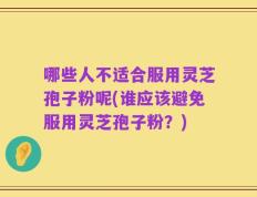 哪些人不适合服用灵芝孢子粉呢(谁应该避免服用灵芝孢子粉？)
