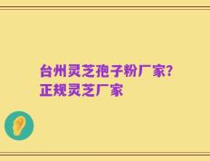 台州灵芝孢子粉厂家？正规灵芝厂家