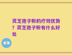 灵芝孢子粉的疗效优势？灵芝孢子粉有什么好处