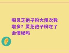 喝灵芝孢子粉大便次数增多？灵芝孢子粉吃了会便秘吗