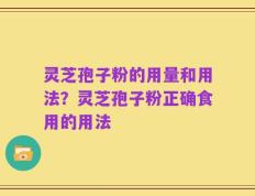 灵芝孢子粉的用量和用法？灵芝孢子粉正确食用的用法