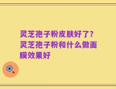 灵芝孢子粉皮肤好了？灵芝孢子粉和什么做面膜效果好