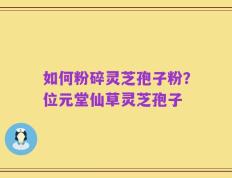 如何粉碎灵芝孢子粉？位元堂仙草灵芝孢子