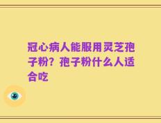冠心病人能服用灵芝孢子粉？孢子粉什么人适合吃