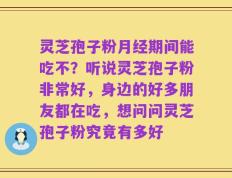 灵芝孢子粉月经期间能吃不？听说灵芝孢子粉非常好，身边的好多朋友都在吃，想问问灵芝孢子粉究竟有多好