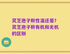 灵芝孢子粉性温还是？灵芝孢子粉有机和无机的区别