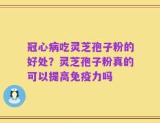 冠心病吃灵芝孢子粉的好处？灵芝孢子粉真的可以提高免疫力吗