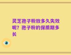 灵芝孢子粉放多久失效呢？孢子粉的保质期多长