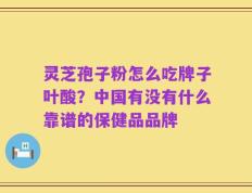 灵芝孢子粉怎么吃牌子叶酸？中国有没有什么靠谱的保健品品牌