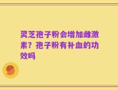 灵芝孢子粉会增加雌激素？孢子粉有补血的功效吗