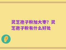灵芝孢子粉加大枣？灵芝孢子粉有什么好处