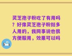 灵芝孢子粉吃了有用吗？好像灵芝孢子粉挺多人用的，我同事说也很方便服用，效果可以吗