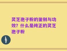 灵芝孢子粉的鉴别与功效？什么是纯正的灵芝孢子粉