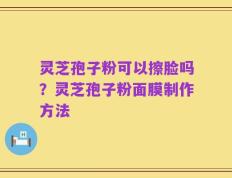 灵芝孢子粉可以擦脸吗？灵芝孢子粉面膜制作方法