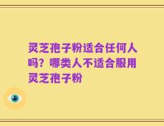 灵芝孢子粉适合任何人吗？哪类人不适合服用灵芝孢子粉