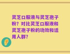灵芝口服液与灵芝孢子粉？对比灵芝口服液和灵芝孢子粉的功效和适用人群？