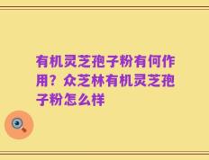 有机灵芝孢子粉有何作用？众芝林有机灵芝孢子粉怎么样
