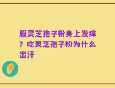 服灵芝孢子粉身上发痒？吃灵芝孢子粉为什么出汗