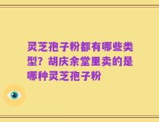 灵芝孢子粉都有哪些类型？胡庆余堂里卖的是哪种灵芝孢子粉