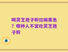 喝灵芝孢子粉拉稀黑色？哪种人不宜吃灵芝孢子粉