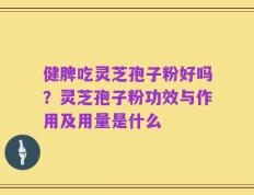健脾吃灵芝孢子粉好吗？灵芝孢子粉功效与作用及用量是什么