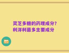 灵芝多糖的药理成分？利洋利菌多主要成分