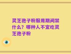 灵芝孢子粉服用期间禁什么？哪种人不宜吃灵芝孢子粉