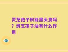 灵芝孢子粉能黑头发吗？灵芝孢子油有什么作用