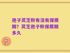 孢子灵芝粉有没有保质期？灵芝孢子粉保质期多久