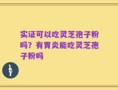 实证可以吃灵芝孢子粉吗？有胃炎能吃灵芝孢子粉吗